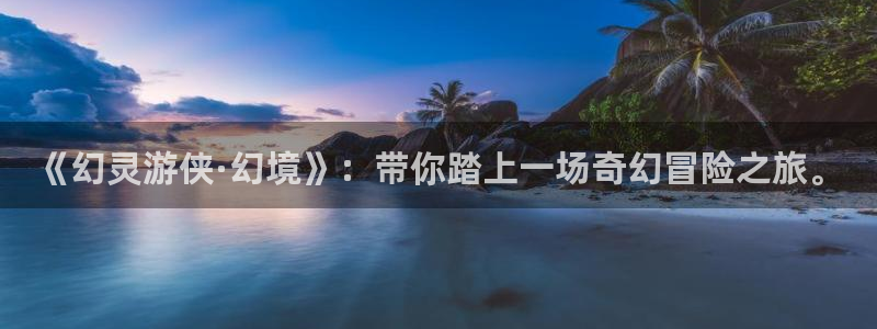 三牛娱乐负责人是谁：《幻灵游侠·幻境》：带你踏上一场奇幻冒险