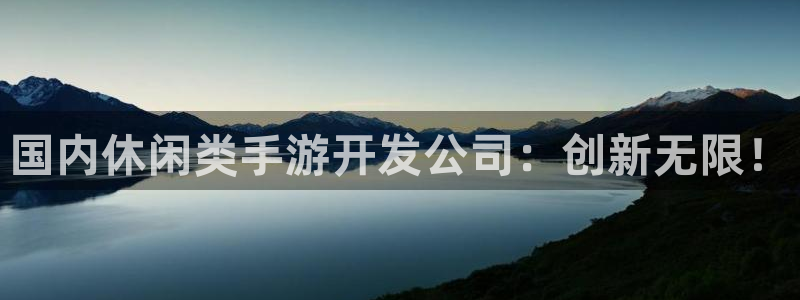 三牛平台娱乐：国内休闲类手游开发公司：创新无限！